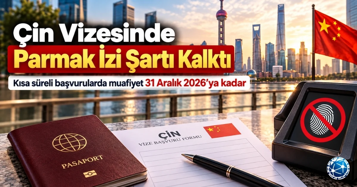 Çin vizesi parmak izi muafiyeti 2026 düzenlemesi, 180 güne kadar kısa süreli başvurular ve biyometri zorunluluğu devam eden vize türleri